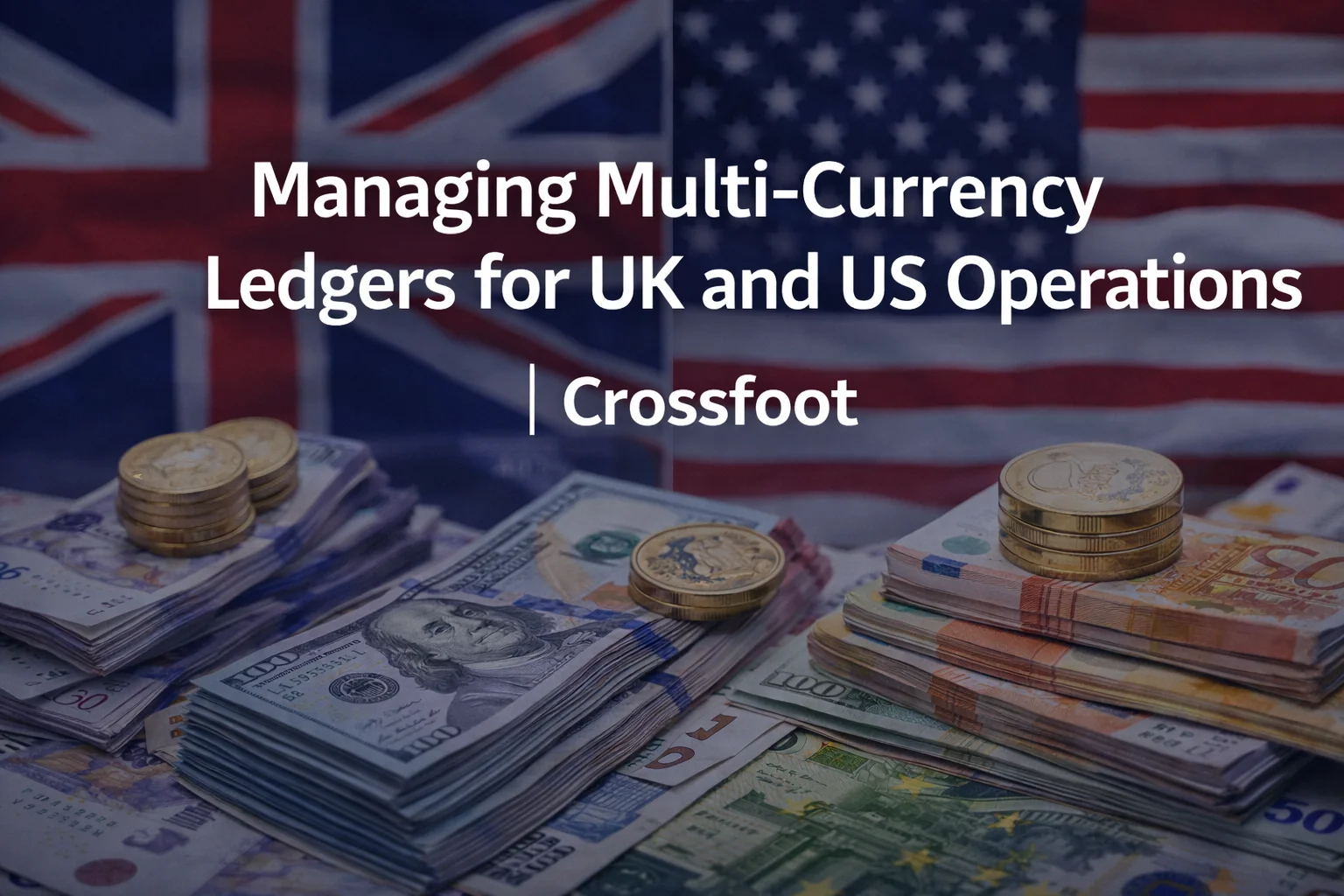 Managing Multi-Currency Ledgers for UK and US Operations | Crossfoot